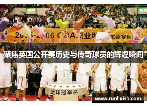 聚焦英国公开赛历史与传奇球员的辉煌瞬间